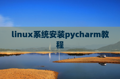 linux系统安装pycharm教程 linux系统安装pycharm教程